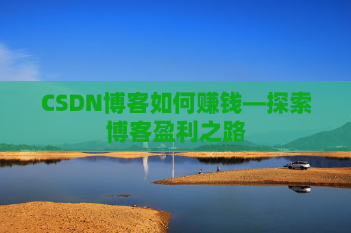 CSDN博客如何赚钱—探索博客盈利之路